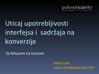 Uticaj  upotrebljivosti  i nterfejsa i  sadržaja na konverzij e ,[object Object],Miloš Lalić [email_address] 