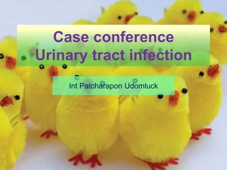 Case conference
Urinary tract infection
Int Patcharapon Udomluck
 