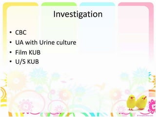 Investigation
• CBC
• UA with Urine culture
• Film KUB
• U/S KUB
 