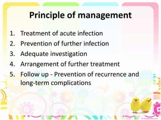 Principle of management
1. Treatment of acute infection
2. Prevention of further infection
3. Adequate investigation
4. Arrangement of further treatment
5. Follow up - Prevention of recurrence and
long-term complications
 