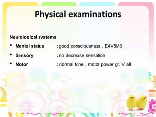 Physical examinations
Neurological systems
• Mental status : good consciousness , E4V5M6
• Sensory : no decrease sensation
• Motor : normal tone , motor power gr. V all
 