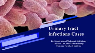 Urinary tract
infections Cases
Dr. Sameh Ahmad Muhamad abdelghany
Lecturer Of Clinical Pharmacology
Mansura Faculty of medicine
 