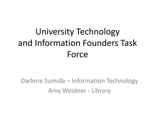 University Technology and Information Founders Task Force,[object Object],Darlene Sumida – Information Technology,[object Object],Amy Weidner - Library,[object Object]