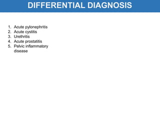 DIFFERENTIAL DIAGNOSIS
1. Acute pylonephritis
2. Acute cystitis
3. Urethritis
4. Acute prostatitis
5. Pelvic inflammatory
disease
 