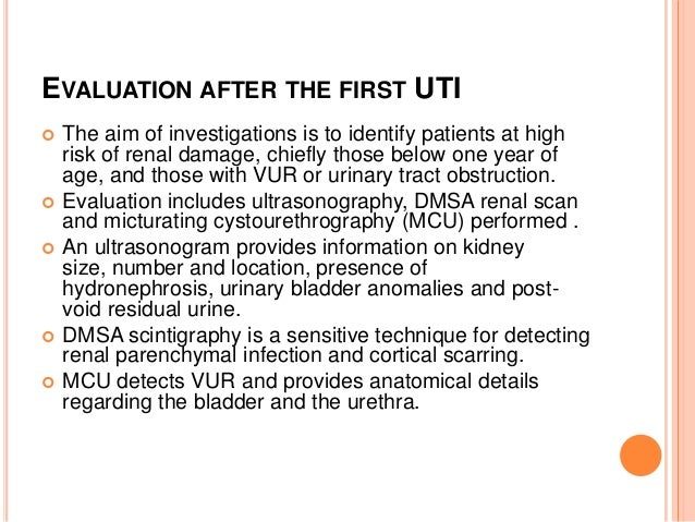  Ultrasonography should be done soon after the diagnosis of UTI.  The MCU is recommended 2-3 weeks later.  The DMSA sca...