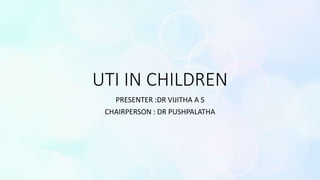 UTI IN CHILDREN
PRESENTER :DR VIJITHA A S
CHAIRPERSON : DR PUSHPALATHA
 