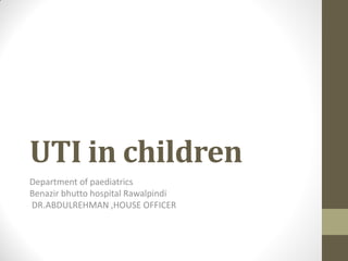 UTI in children
Department of paediatrics
Benazir bhutto hospital Rawalpindi
DR.ABDULREHMAN ,HOUSE OFFICER
 