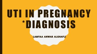UTI IN PREGNANCY
*DIAGNOSIS
L A M Y A A A N W A R A L G H A F L I
 