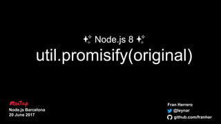 ✨ Node.js 8 ✨
util.promisify(original)
Fran Herrero
@leynar
github.com/franher
Node.js Barcelona
20 June 2017
 