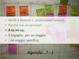 •   Verità e Assiomi (…pretenzioso l’amico);
•   Perché mai un servizio?
•   A-to-mi-co;
•   Il bagaglio…per un viaggio;
•   …un viaggio specifico;


                 Agenda…? :-)
 