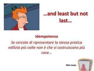 …and least but not
                           last…

                  Idempotenza
 Se cercate di ripresentare la stessa pratica
edilizia più volte non è che vi costruiscono più
                     case…

                                    Take away
 