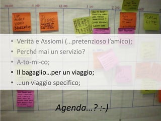 •   Verità e Assiomi (…pretenzioso l’amico);
•   Perché mai un servizio?
•   A-to-mi-co;
•   Il bagaglio…per un viaggio;
•   …un viaggio specifico;


                 Agenda…? :-)
 