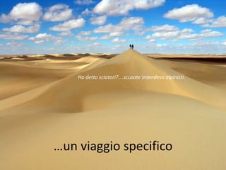 Ho detto sciatori?….scusate intendevo alpinisti.




…un viaggio specifico
 