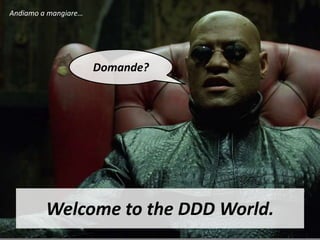 Andiamo a mangiare…




                      Domande?




         Welcome to the DDD World.
 