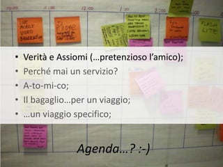 •   Verità e Assiomi (…pretenzioso l’amico);
•   Perché mai un servizio?
•   A-to-mi-co;
•   Il bagaglio…per un viaggio;
•   …un viaggio specifico;


                 Agenda…? :-)
 
