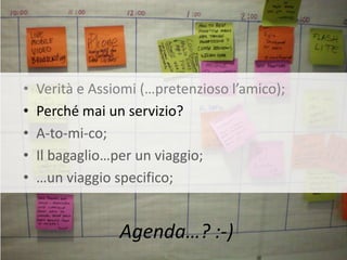 •   Verità e Assiomi (…pretenzioso l’amico);
•   Perché mai un servizio?
•   A-to-mi-co;
•   Il bagaglio…per un viaggio;
•   …un viaggio specifico;


                 Agenda…? :-)
 