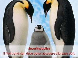 Security/policy
il front-end non deve poter accedere alla base dati;
 