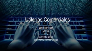 Utilerías Comerciales
Sanchez Yeison
Cod:30
11°C
Aprendiz Sena
Lic.: Henry Jaimes Ortega
 