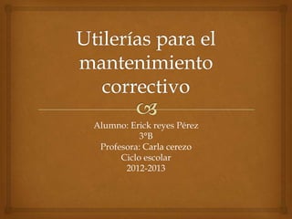 Alumno: Erick reyes Pérez
3°B
Profesora: Carla cerezo
Ciclo escolar
2012-2013
 