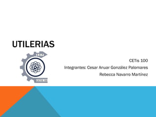 UTILERIAS
CETis 100
Integrantes: Cesar Anuar González Palomares
Rebecca Navarro Martínez
 