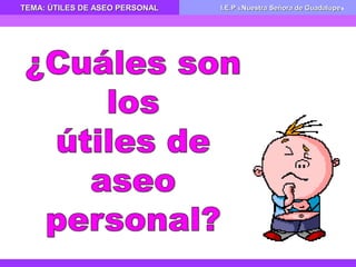 TEMA: ÚTILES DE ASEO PERSONALTEMA: ÚTILES DE ASEO PERSONAL I.E.P «Nuestra Señora de GuadalupeI.E.P «Nuestra Señora de Guadalupe»