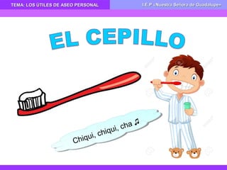 TEMA: LOS ÚTILES DE ASEO PERSONALTEMA: LOS ÚTILES DE ASEO PERSONAL I.E.P «Nuestra Señora de Guadalupe»I.E.P «Nuestra Señora de Guadalupe»
Chiqui, chiqui, cha ♫
Chiqui, chiqui, cha ♫