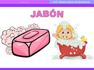 I.E.P «Nuestra Señora de Guadalupe»TEMA: ÚTILES DE ASEO PERSONALTEMA: ÚTILES DE ASEO PERSONAL