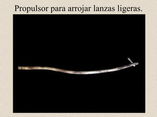 Propulsor para arrojar lanzas ligeras.