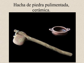 Hacha de piedra pulimentada, cerámica.