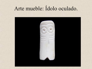 Arte mueble: Ídolo oculado.