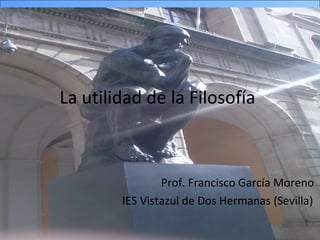 La utilidad de la Filosofía Prof. Francisco García Moreno  IES Vistazul de Dos Hermanas (Sevilla) ) 