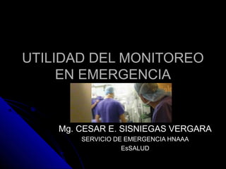 UTILIDAD DEL MONITOREOUTILIDAD DEL MONITOREO
EN EMERGENCIAEN EMERGENCIA
Mg. CESAR E. SISNIEGAS VERGARAMg. CESAR E. SISNIEGAS VERGARA
SERVICIO DE EMERGENCIA HNAAASERVICIO DE EMERGENCIA HNAAA
EsSALUDEsSALUD
 