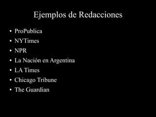Ejemplos de Redacciones
● ProPublica
● NYTimes
● NPR
● La Nación en Argentina
● LA Times
● Chicago Tribune
● The Guardian
 