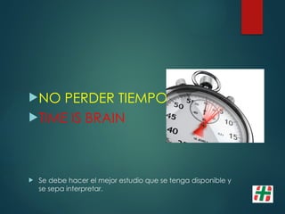 NO PERDER TIEMPO
TIME IS BRAIN
 Se debe hacer el mejor estudio que se tenga disponible y
se sepa interpretar.
 