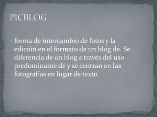  forma de intercambio de fotos y la
edición en el formato de un blog de. Se
diferencia de un blog a través del uso
predominante de y se centran en las
fotografías en lugar de texto
 