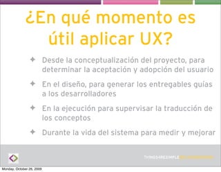 ¿En qué momento es
               útil aplicar UX?
                ✦ Desde la conceptualización del proyecto, para
       ...