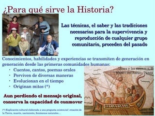 ¿Para qué sirve la Historia?
Las técnicas, el saber y las tradiciones Las técnicas, el saber y las tradiciones 
necesarios...