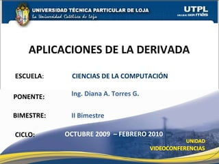 ESCUELA :    CIENCIAS DE LA COMPUTACIÓN PONENTE: APLICACIONES DE LA DERIVADA CICLO: Ing. Diana A. Torres G. OCTUBRE 2009  – FEBRERO 2010 BIMESTRE: II Bimestre 