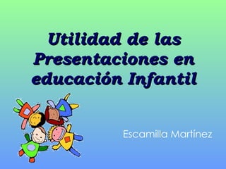 Utilidad de las Presentaciones en educación Infantil Escamilla Martínez 