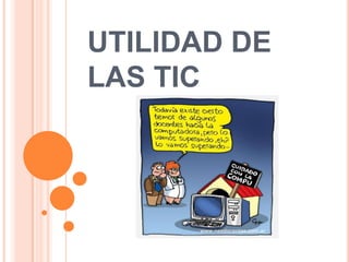 UTILIDAD DE
LAS TIC
 