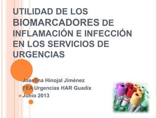 UTILIDAD DE LOS
BIOMARCADORES DE
INFLAMACIÓN E INFECCIÓN
EN LOS SERVICIOS DE
URGENCIAS
Josefina Hinojal Jiménez
FEA Urgencias HAR Guadix
Junio 2013
 