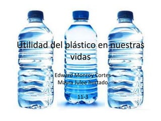 Utilidad del plástico en nuestras vidas Edward MonroyCortes Mayra Julee hurtado 11-3 