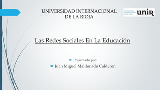 Las Redes Sociales En La Educación
 Presentado por:
 Juan Miguel Maldonado Calderon
UNIVERSIDAD INTERNACIONAL
DE LA RIOJA
 