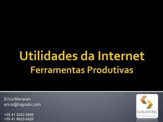 Utilidades da InternetFerramentas Produtivas Erica Marques erica@logosbr.com +55 41 3042-3656 +55 41 9622-0426 
