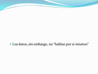  Los datos, sin embargo, no “hablan por sí mismos”
 