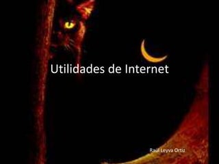 Utilidades de Internet
Raúl Leyva Ortiz
 