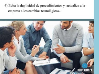 4) Evita la duplicidad de procedimientos y actualiza a la
empresa a los cambios tecnológicos.
 