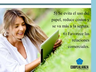5) Se evita el uso del
papel, reduce costos y
se va más a la segura.
6) Favorece las
relaciones
comerciales.
 