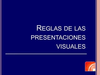REGLAS DE LAS
PRESENTACIONES
VISUALES
 