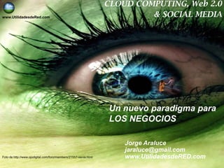 CLOUDCOMPUTING, Web 2.0 & SOCIAL MEDIA www.UtilidadesdeRed.com Un nuevo paradigma para LOS NEGOCIOS Jorge Araluce jaraluce@gmail.com www.UtilidadesdeRED.com Foto de http://www.ojodigital.com/foro/members/21557-xenia.html 